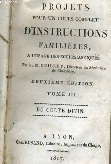 PROJETS POUR UN COURS COMPLET D'INSTRUCTIONS FAMILIERES A L'USAGE DES ECCLESIASTIQUES TOME III