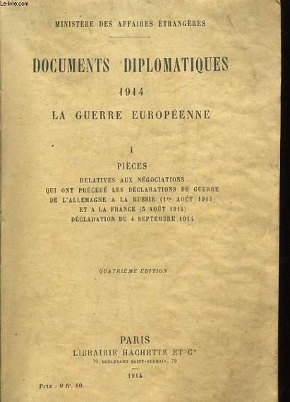 DOCUMENTS DIPLOMATES 1914 LA GUERRE EUROPEENNE - 1 PIECES RELATIVES AUX NEGOCIATIONS QUI ONT PRECEDE LES DECLARATIONS DE GUERRE DE L'ALLEMAGNE A LA RUSSIE (1ER AOUT 1914) ET A LA FRANCE (5 AOUT 1914) DECLARATION DU 4 SEPTEMBRE 1914