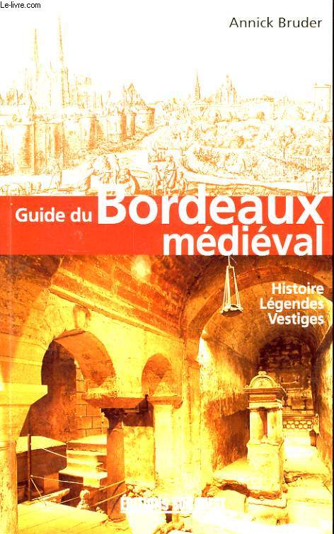 GUIDE DU BORDEAUX MEDIEVAL - HISTOIRE, LEGENDES, VESTIGES