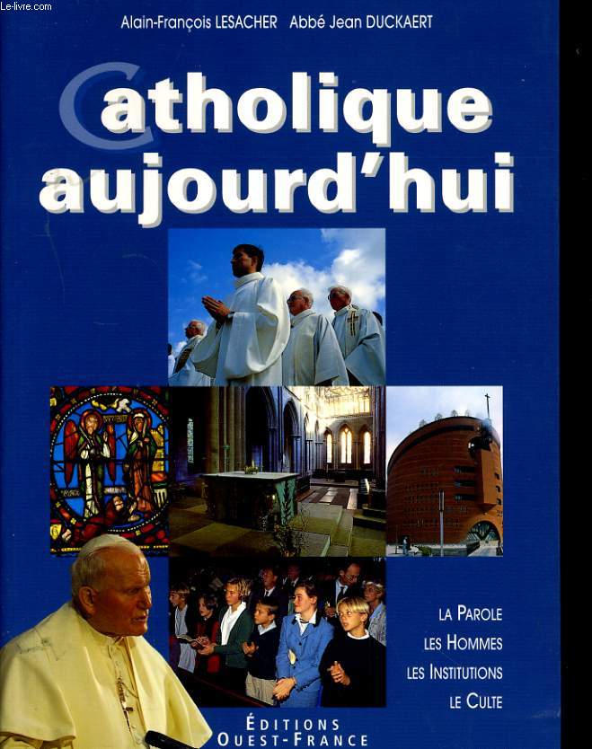 CATHOLIQUE AUJOURD'HUI - LA PAROLE - LES HOMMES - LES INSTITUTIONS - LE CULTE