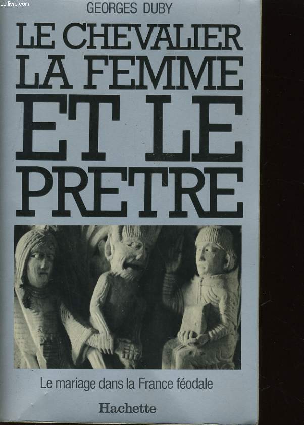 LES CHEVALIER LA FEMME ET LE PRETRE - LE MARIAGE DANS LA FRANCE FEODALE