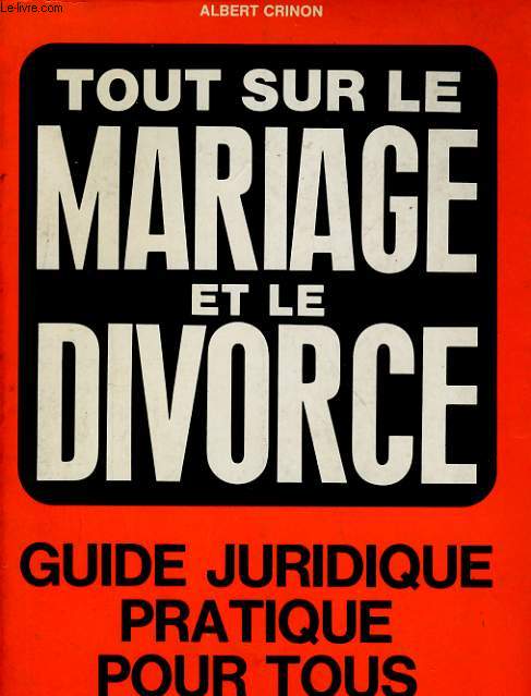 TOUT SUR LE MARIAGE ET LE DIVORCE - GUIDE JURIDIQUE PRATIQUE POUR TOUS