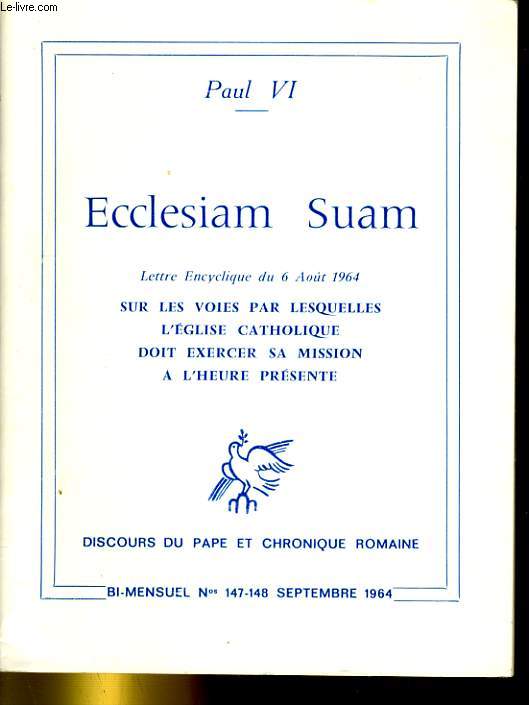 PAUL VI - ECCLESIAM SUAM - LETTRE ENCYCLIQUE DU 6 AOUT 1964 - SUR LES VOIES PAR LESQUELLES L'EGLISE CATHOLIQUE DOIT EXERCER SA MISSION A L'HEURE PRESENTE - BI-MENSUEL N)147-148 SEPTEMBRE 1964 - DISCOURS DU PAPE ET CHRONIQUE ROMAINE