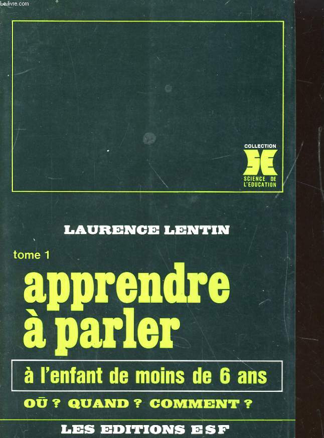 TOME 1. APPRENDRE A PARLER A L'ENFANT DE MOINS DE 6 ANS - OU? QUAND? COMMENT?