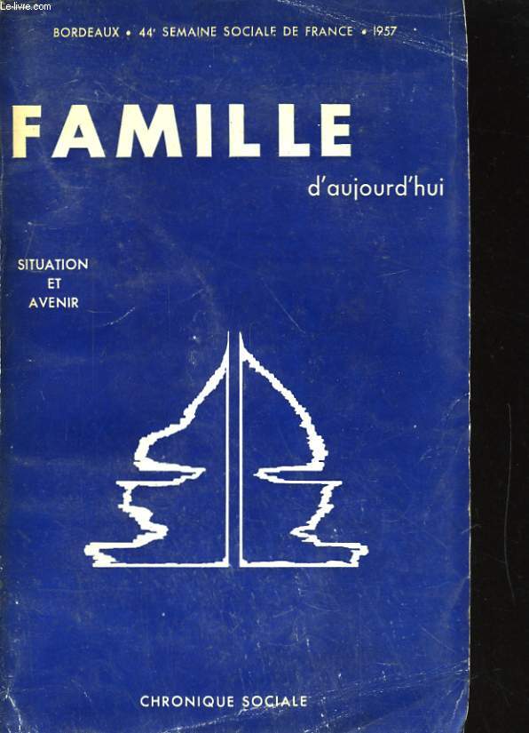 SEMAINES SOCIALES DE FRANCE. XLIVe SESSION, BORDEAUX 1957. FAMILLE D'AUJOURD'HUI. SITUATION ET AVENIR. COMPTE RENDU IN EXTENSO
