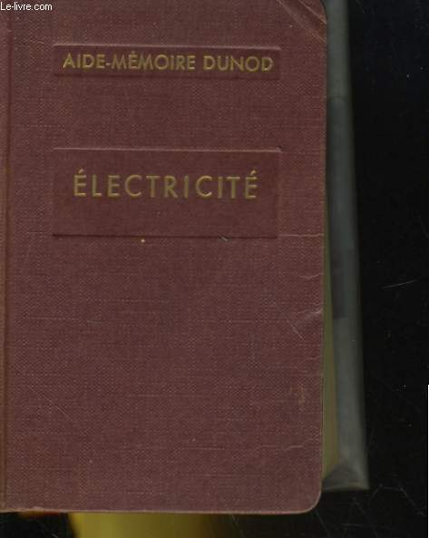 AIDE MEMOIRE DUNOD. ELECTRICITE. A L'USAGE DES ELECTRICIENS, INGENIEURS, INDUSTRIEL, CHEFS D'ATELIERS, MECANICIENS ET CONTREMAITRES