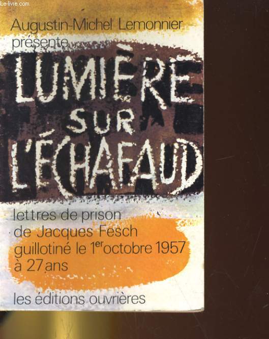 LUMIERE SUR L'ECHAFAUD. LETTRES DE PRISON DE JACQUES FESCH GUILLOTINE LE 1er OCTOBRE 1957 A 27 ANS