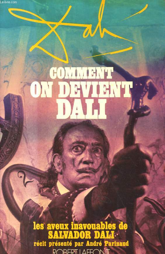 COMMENT ON DEVIENT DALI. LES AVEUX INAVOUABLES DE SALVADOR DALI