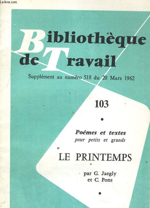 BIBLIOTHEQUE DE TRAVAIL SUPPLEMENT AU NUMERO 518 DU 20 MARS 1962. 103. POEMES ET TESTE POUR PETITS ET GRAND, LE PRINTEMPS,PAR G. JAEGLY EY C. PONS