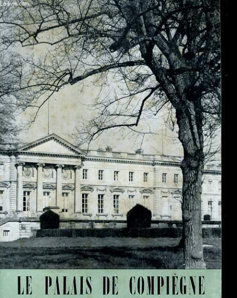 LE PALAIS DE COMPIEGNE. HISTORIQUE, LES APPARTEMENTS ET LEUR MOBILIER