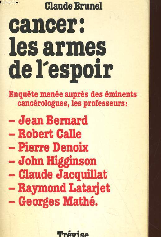 CANCER: LES ARMES DE L'ESPOIR. ENQUETE MENEE AUPRES DES EMINENTS CANCEROLOGUES, LES PROFESSEURS: JEAN BERNARD, ROBERT CALLE...