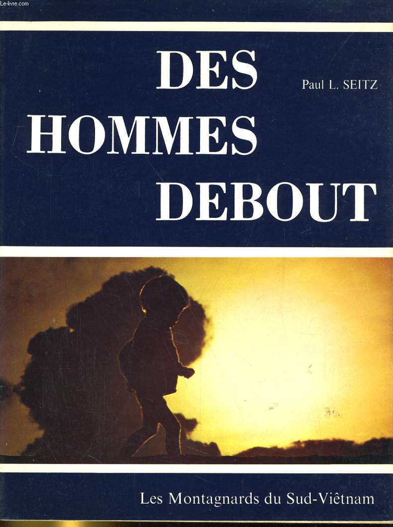 DES HOMMES DEBOUT. LES MONTAGNARDS DU SUD VIETNAM