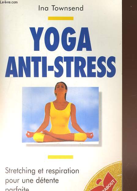 YOGA ANTI-STRESS. STRETCHING ET RESPIRATION POUR UNE DETENTE PARFAITE