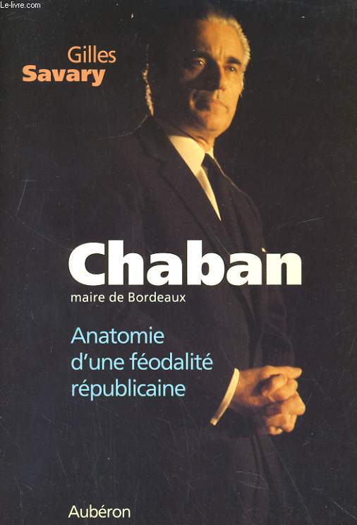 CHABAN, MAIRE DE BORDEAUX. ANATOMIE D'UNE FEODALITE REPUBLICAINE