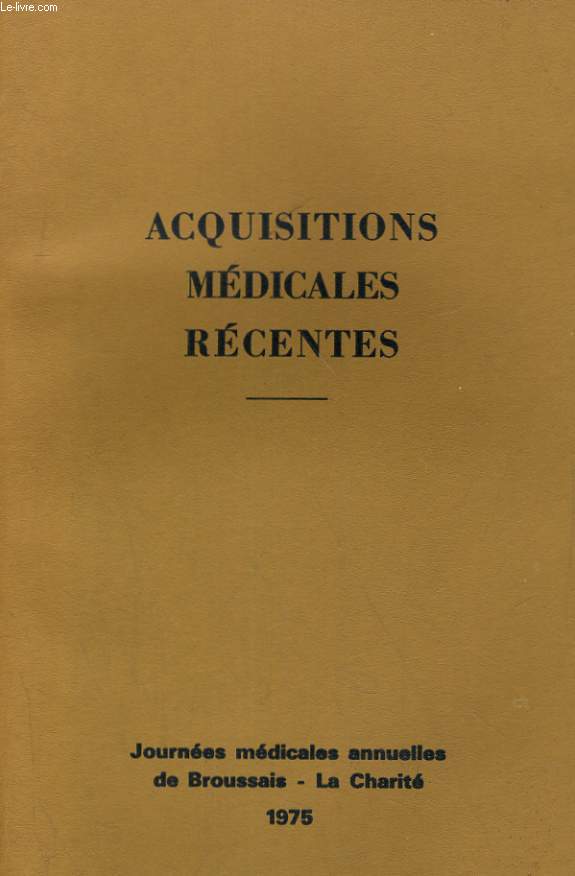 ACQUISITIONS MEDICALES RECENTES. JOURNEES MEDICALES ANNUELLES DE BROUSSAIS - LA CHARITE 1975
