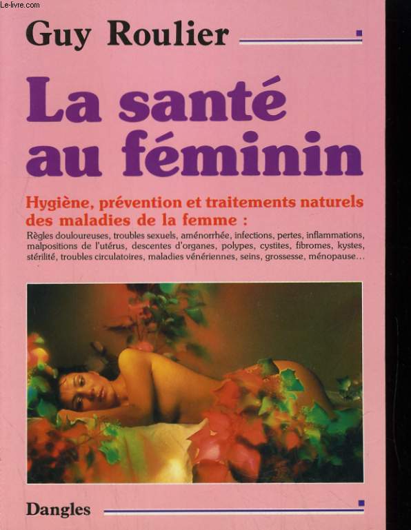 LA SANTE AU FEMININ. HYGIENE, PREVENTION ET TRAITEMENTS NATURELS DES MALADIES DE LA FEMME