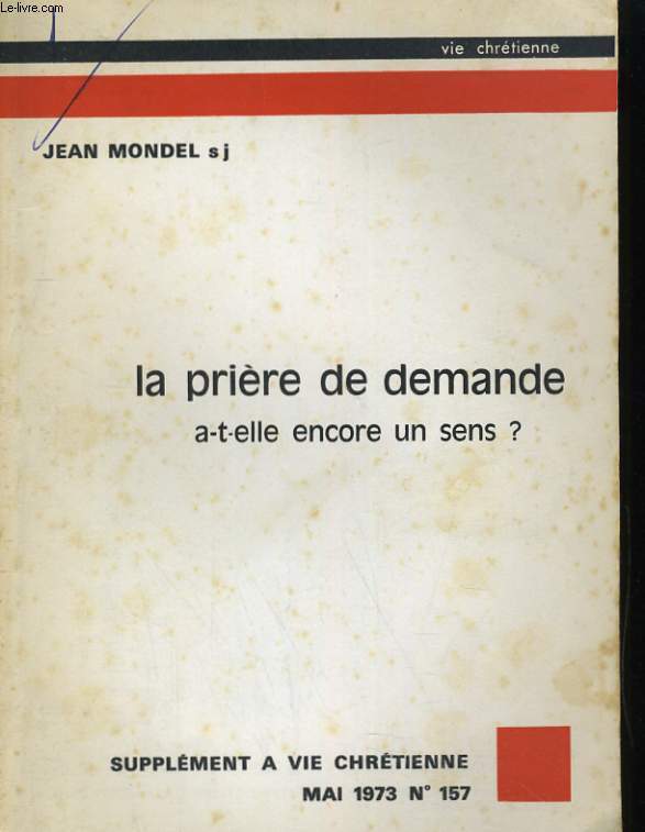 LA PRIERE DE DEMANDE A-T-ELLE ENCORE UN SENS?. SUPPLEMENT A VIE CHRETIENNE MAI 1973 N157