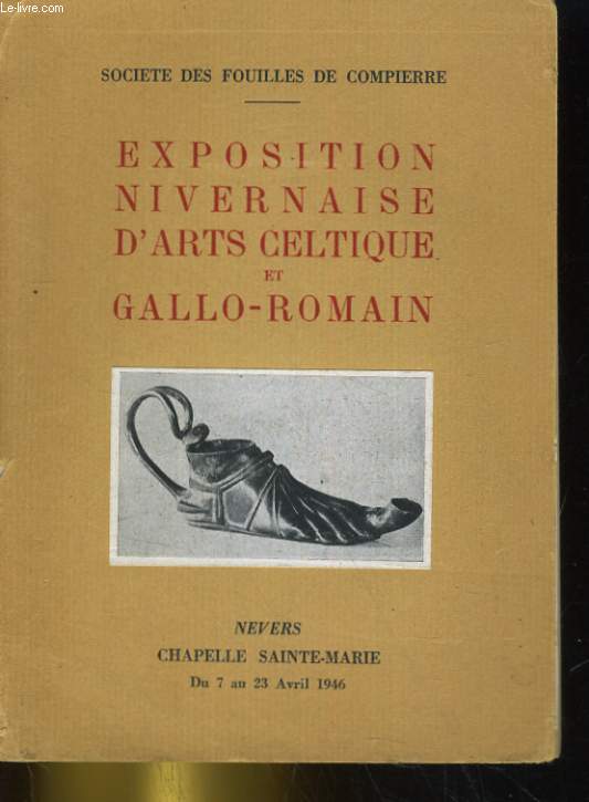 EXPOSITION NIVERNAISE D'ARTS CELTIQUE ET GALLO-ROMAIN. NEVERS CHAPELLE SAINTE-MARIE DU 7 AU 23 AVRIL 1946