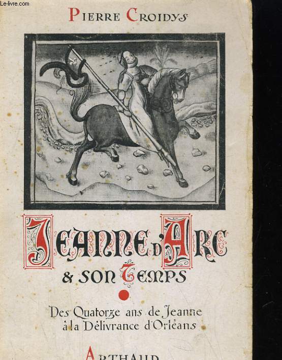 JEANNE D'ARC ET SON TEMPS. JOUR PAR JOUR AVEC LA GRANDE LORRAINE A TRAVERS LA FRANCE DU XVe SIECLE RESSUSCITEE