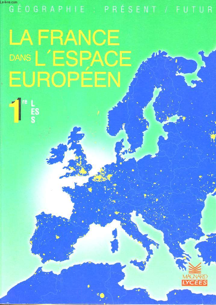 GEOGRAPHIE: PRESENT / FUTUR. LA FRANCE DANS L'ESPACE EUROPEEN 1re L, ES, S