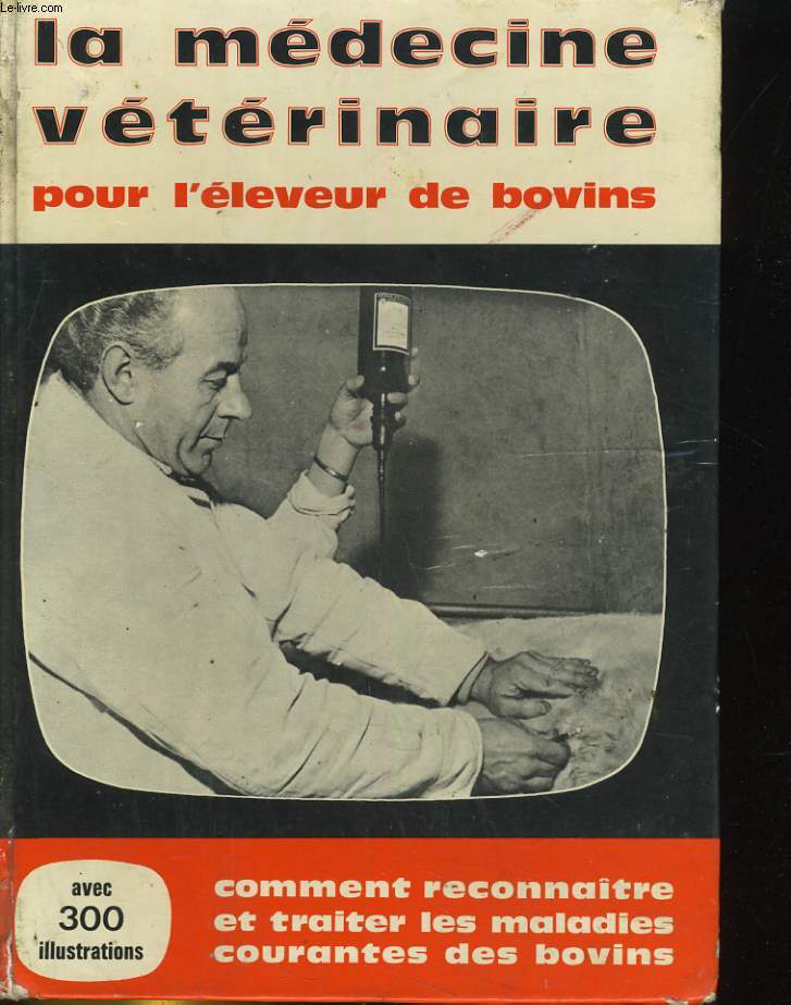 LA MEDECINE VETERINAIRE POUR L'ELEVEUR DE BOVINS. COMMENT RECONNAITRE ET TRAITER LES MALADIES COURANTES DES BOVINS