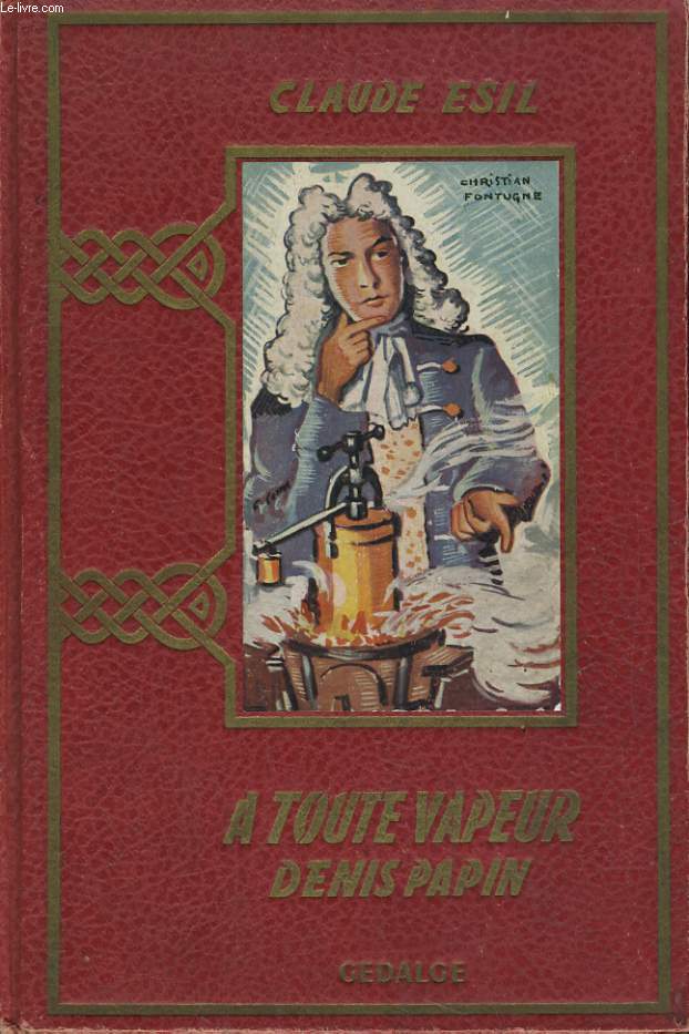 A TOUTE VAPEUR. DENIS PAPIN, L'INVENTEUR MALCHANCEUX (1647-1716)