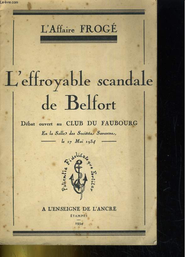 L'AFFAIRE FROGE. L'EFFROYABLE SCANDALE DE BELFORT, DEBAT OUVERT AU CLUB DU FAUBOURG EN LA SALLA DES SOCIETEA SAVANTEA, LE 17 MAI 1934
