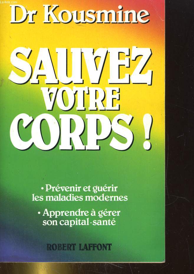 SAUVEZ VOTRE CORPS! PREVENIR ET GUERIR LES MALADIES MODERNES, APPRENDRE A GERER SON CAPITAL SANTE