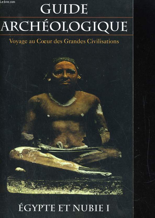 GUIDE ARCHEOLOGIQUE, VOYAGE AU COEUR DES GRANDES CIVILISATIONS. EGYPTE ET NUBIE I