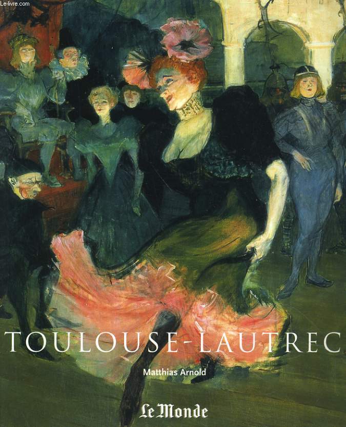 HENRI DE TOULOUSE-LAUTREC 1864-1901. LE THEATRE DE LA VIE