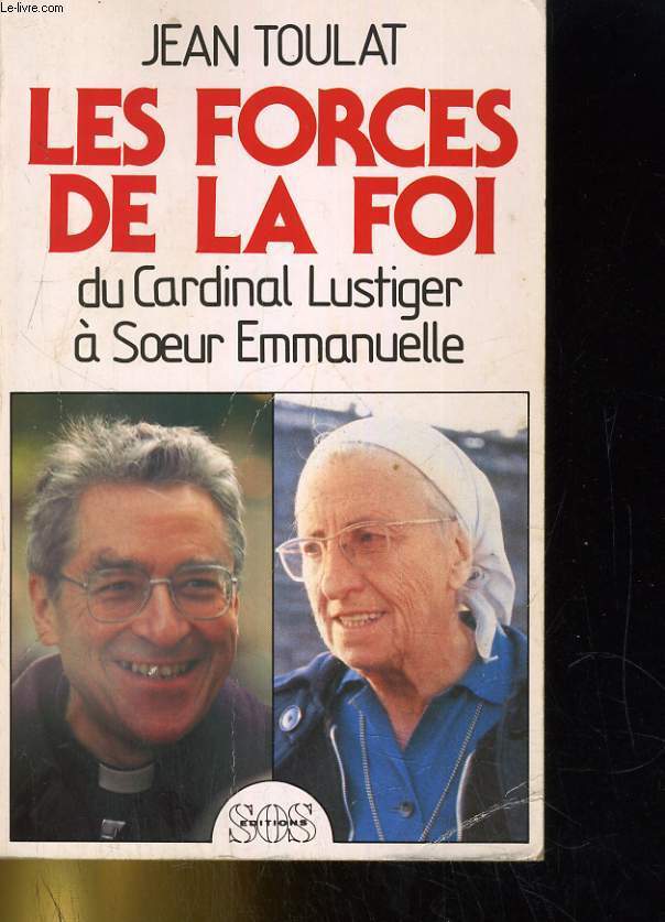 LES FORCES DE LA FOI. DU CARDINAL LUSTIGER A SOEUR EMMANUELLE