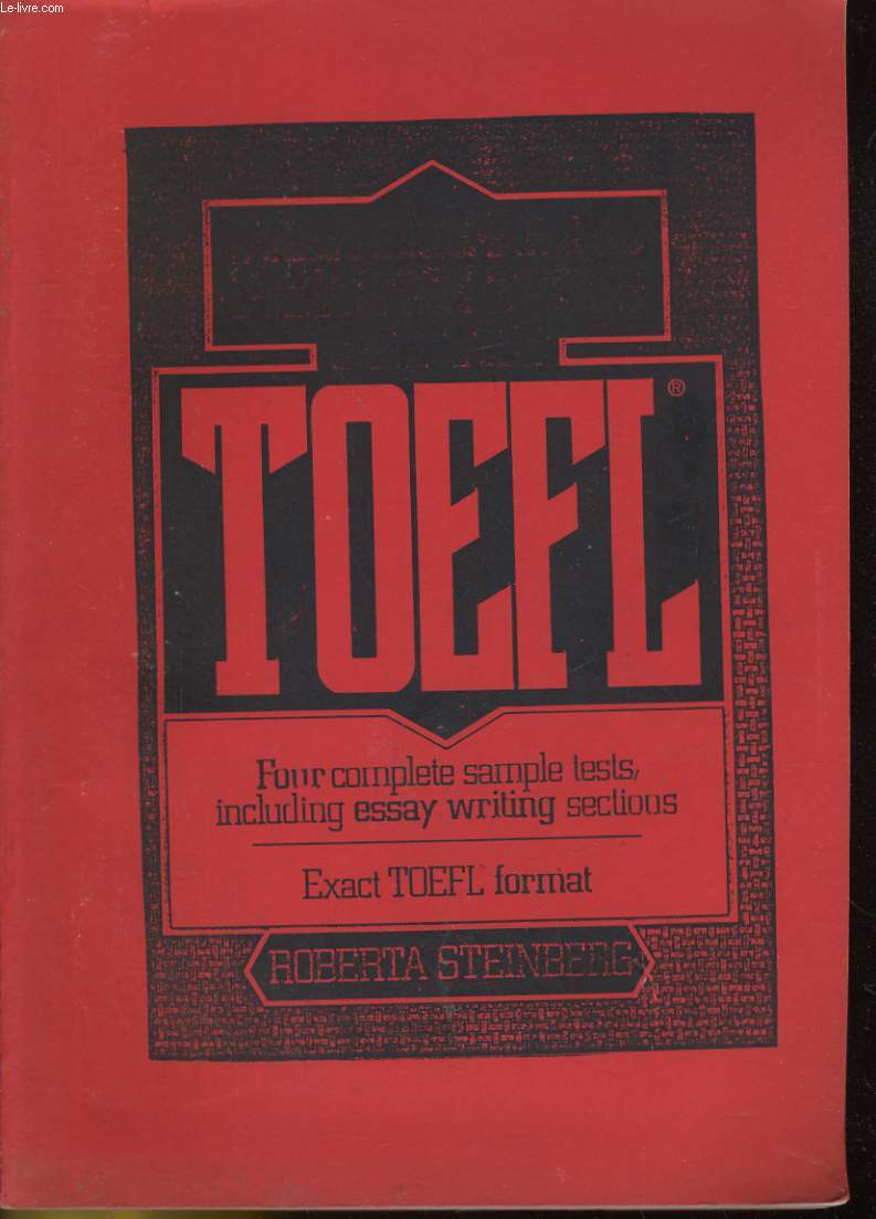 TOEFL. FOUR COMPLETE SAMPLE TESTS, INCLUDING ESSAY WRITING SECTIONS. EXACT TOEFL FORMAT