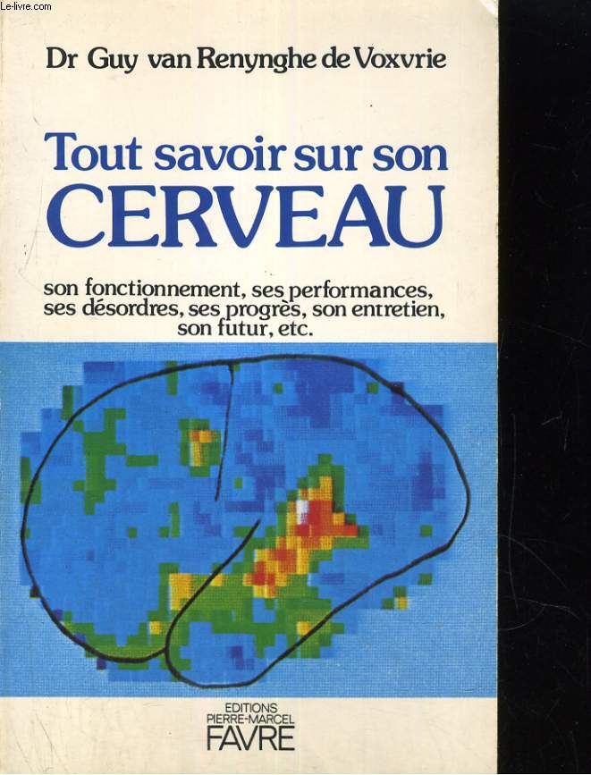 TOUT SAVOIR SUR SON CERVEAU. SON FONCTIONNEMENT, SES PERFORMANCES, SES DESORDRES, SES PROGRES, SON ENTRETIEN, SON FUTUR, ETC.