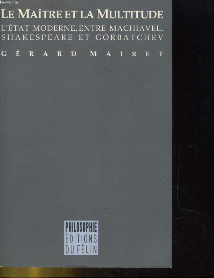 LE MAITRE ET LA MULTITUDE. L4ETAT MODERNE ENTRE MACHIAVEL, SHAKESPEARE ET GORBATCHEV