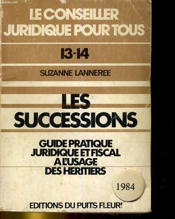 LE CONXEILLER JURIDIQUE POUR TOUS. 13-14. LES SUCCESSIONS. GUIDEPRATIQUE JURIDIQUE ET FISCAL A L'USAGE DES HERITIERS