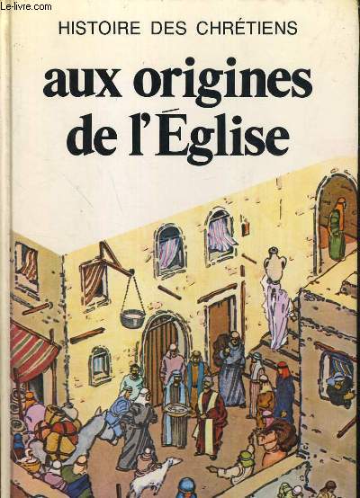 HISTOIRE DE CHRETIENS. 1: AUX ORIGINES DE L'EGLISE