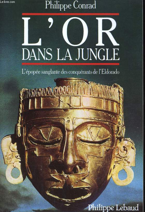 L'OR DANS LA JUNGLE. L'EPOPEE SANGLANTE DES CONQUERANTS DE L'ELDORADO.