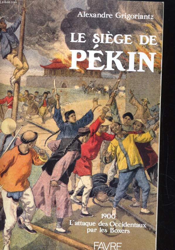 LE SIEGE DE PEKIN. 1900 - L'ATTAQUE DES OCCIDENTAUX PAR LES BOXERS
