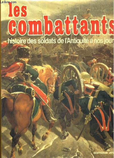 LES COMBATTANTS. HISTOIRE DES SOLDATS DE L'ANTIQUITE A NOS JOURS