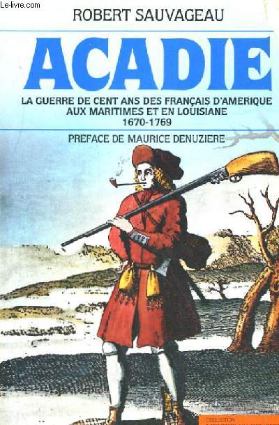 ACADIE LA GUERRE DE CENT ANS DES FRANCAIS D AMERIQUE AUX MARTIMES ET EN LOUISIANE 1670-1769