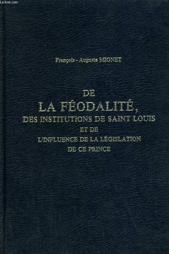 DE LA FEODALITE, DES INSTITUTIONS DE SAINT LOUIS ET DE L INFLUENCE DE LA LEGISLATION DE CE PRINCE