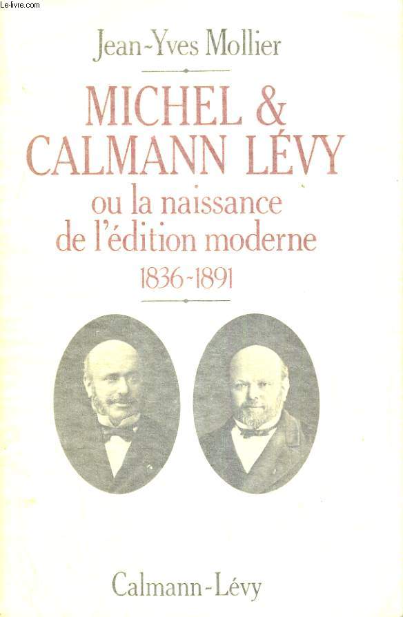 MICHEL ET CALMANN LEVY OU LA NAISSANCE DE L EDITION MODERNE 1836-1891