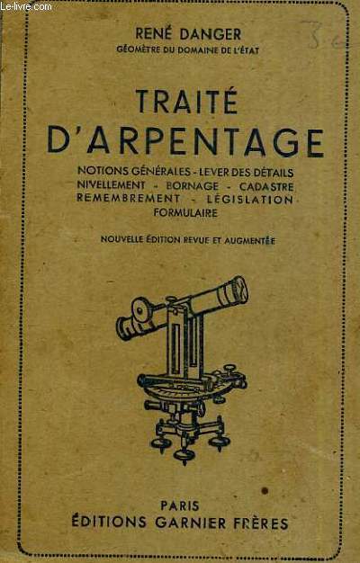 TRAITE D'ARPENTAGE - NOTIONS GENERALES - LEVER DES DETAILS NIVELLEMENT - BORNAGE - CADASTRE - REMEMBREMENT - LEGISLATION FORMULAIRE