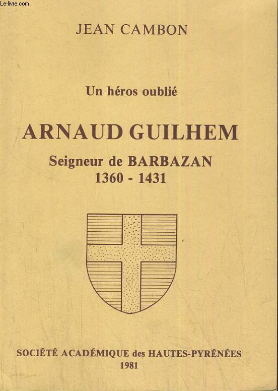 UN HEROS OUBLIE, ARNAUD GUILHEM; SEIGNEUR DE BARBAZAN 1360-1431.