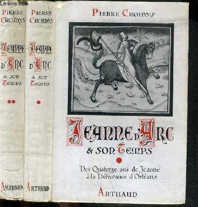 JEANNE D'ARC & SON TEMPS / VOLUME I et II - DES QUATORZE ANS DE JEANNE A LA DELIVRANCE D'ORLEANS et DE LA VICTOIRE D'ORLEANS AU MARTYRE.