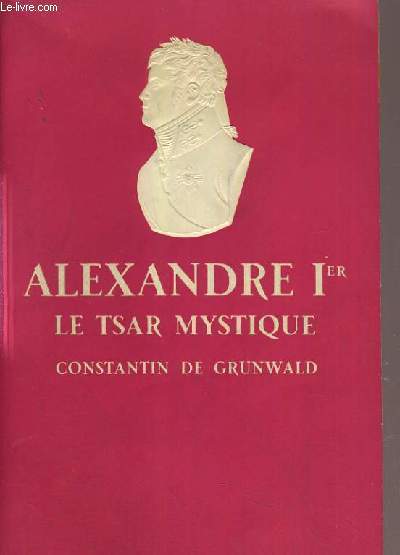 ALEXANDRE 1ER LE TSAR MYSTIQUE / COLLECTION PRESENCE DE L'HISTOIRE.