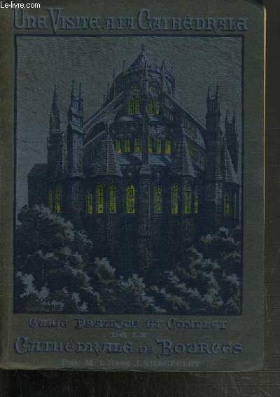 UNE VISITE A LA CATHEDRALE - GUIDE PRATIQUE ET COMPLET DE LA CATHEDRALE DE BOURGES.