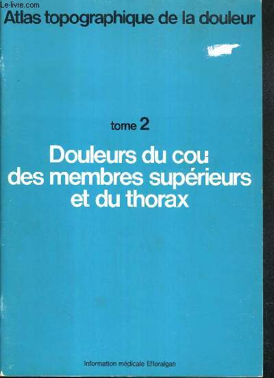 ATLAS TOPOGRAPHIQUE DE LA DOULEUR / TOME 2 et 3 - DOULEURS DU COU DES MEMBRES SUPERIEURS ET DU THORAX - DOULEURS LOMBO-SACREES ET DES MEMBRES INFERIEURS .