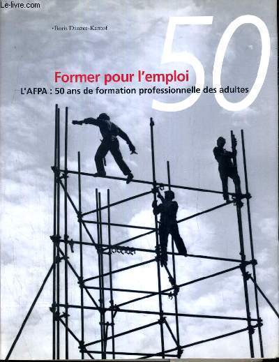 FORMER POUR L'EMPLOI - L'AFPA: 50 ANS DE FORMATION PROFESSIONNELLE DES ADULTES.
