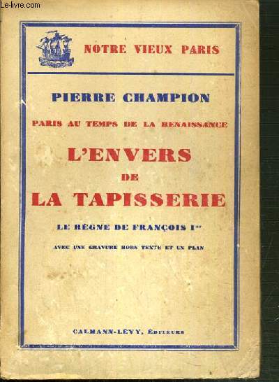 L'ENVERS DE LA TAPISSERIE - LE REGNE DE FRANCOIS 1er - PARIS AU TEMPS DE LA RENAISSANCE / COLLECTION NOTRE VIEUX PARIS.